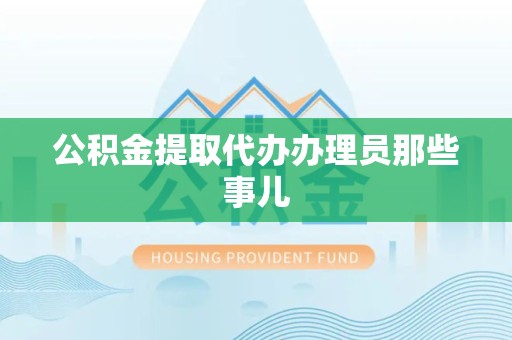 阜阳公积金提取代办办理员那些事儿