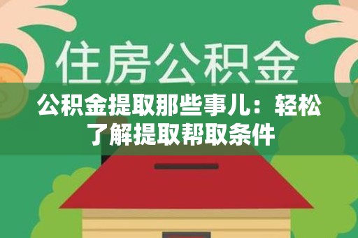 阜阳公积金提取那些事儿：轻松了解提取帮取条件