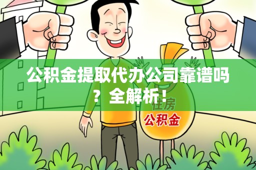 阜阳公积金提取代办公司靠谱吗？全解析！