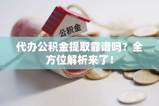 阜阳代办公积金提取靠谱吗?全方位解析来了! 阜阳代办公积金提取靠谱吗?全方位解析来了!
