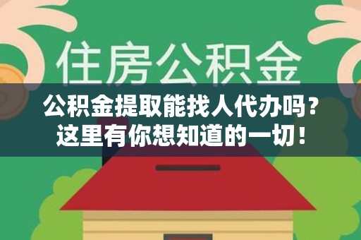 阜阳公积金提取能找人代办吗？这里有你想知道的一切！