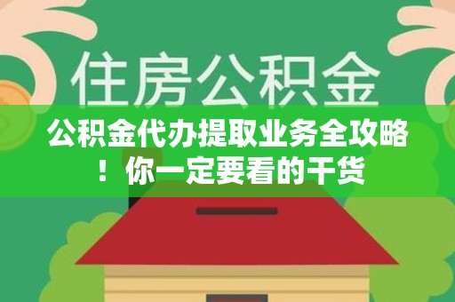 阜阳公积金代办提取业务全攻略！你一定要看的干货