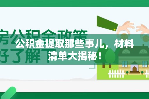 阜阳公积金提取那些事儿，材料清单大揭秘！