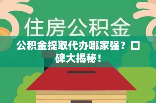 阜阳公积金提取代办哪家强？口碑大揭秘！
