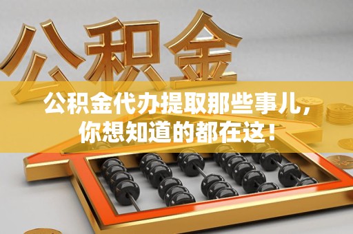阜阳公积金代办提取那些事儿，你想知道的都在这！