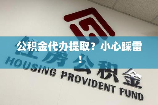 阜阳公积金代办提取？小心踩雷！
