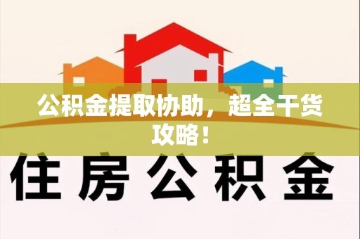 阜阳公积金提取协助,超全干货攻略! 阜阳公积金提取协助,超全干货攻略!