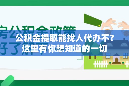 阜阳公积金提取能找人代办不？这里有你想知道的一切