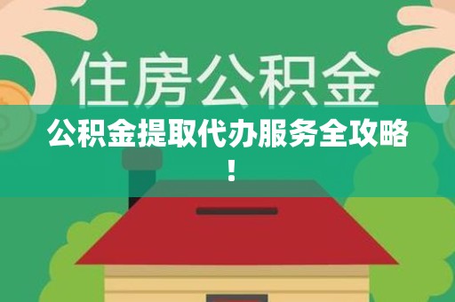 阜阳公积金提取代办服务全攻略！