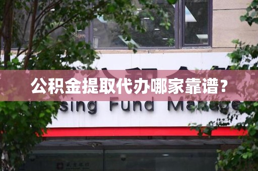 阜阳公积金提取代办哪家靠谱？
