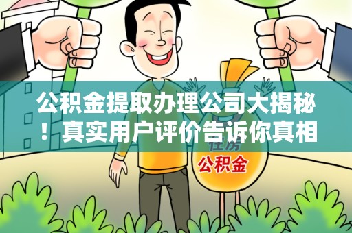 阜阳公积金提取办理公司大揭秘！真实用户评价告诉你真相