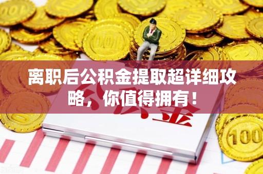 阜阳离职后公积金提取超详细攻略，你值得拥有！