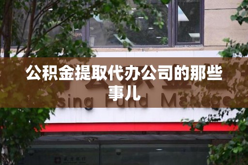 阜阳公积金提取代办公司的那些事儿 阜阳公积金提取代办公司的那些事儿