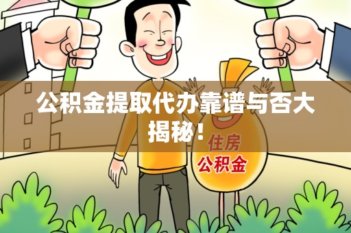 阜阳公积金提取代办靠谱与否大揭秘！