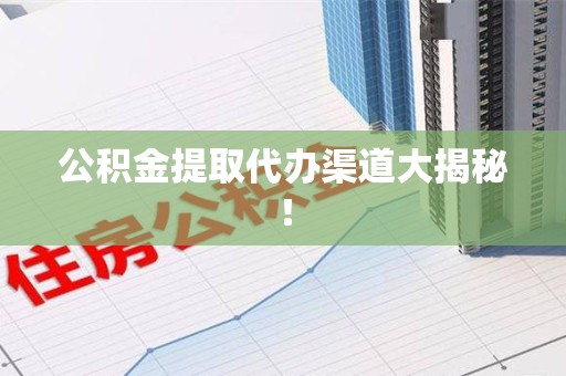 阜阳公积金提取代办渠道大揭秘！