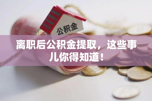 阜阳离职后公积金提取，这些事儿你得知道！