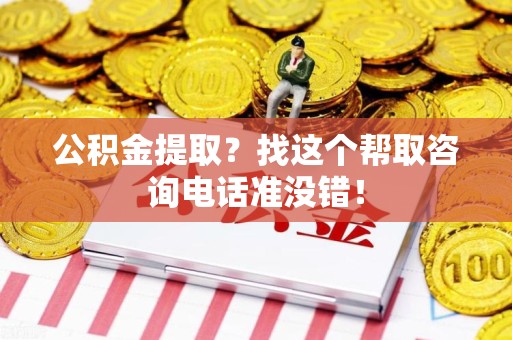 阜阳公积金提取？找这个帮取咨询电话准没错！