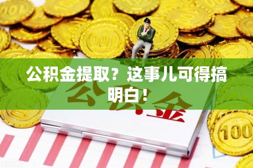 阜阳公积金提取？这事儿可得搞明白！
