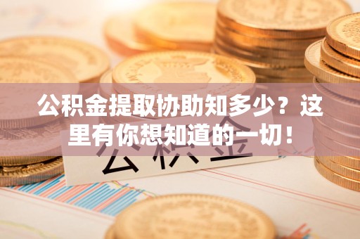阜阳公积金提取协助知多少?这里有你想知道的一切! 阜阳公积金提取协助知多少?这里有你想知道的一切!